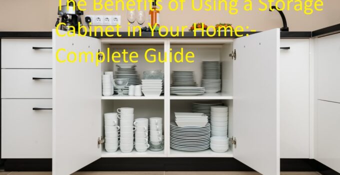 The Benefits of Using a Storage Cabinet in Your Home Complete Guide