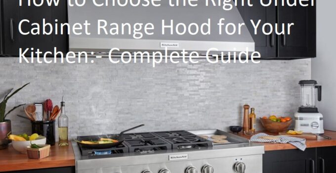 How to Choose the Right Under Cabinet Range Hood for Your Kitchen Complete Guide